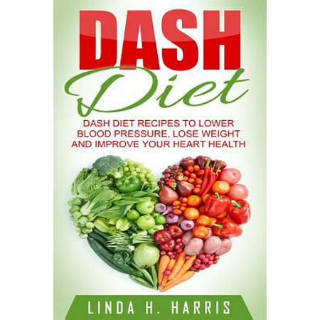 Dash Diet : Dash Diet Recipes to Lower Blood Pressure, Lose Weight and Improve Your Heart