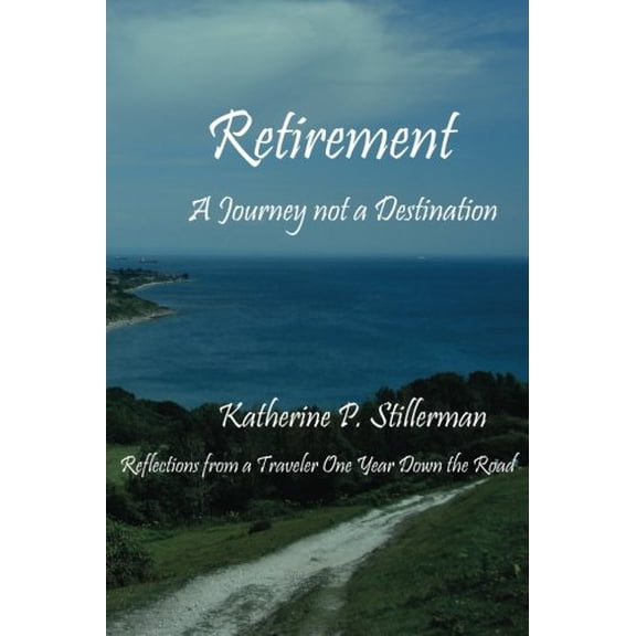 Retirement: A Journey not a Destination: Reflections from a Traveler One Year Down the Road (Paperback)