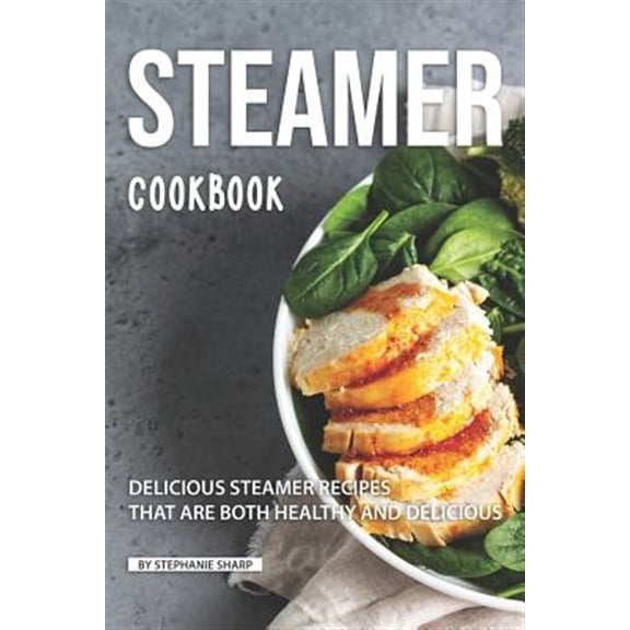 Steamer Cookbook: Delicious Steamer Recipes that are Both Healthy and Delicious