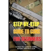 EARL WISS Step-By-Step Guide To Guns For Beginners : Things You Need To Know Before Owning A Gun: Handgun Book (Paperback)