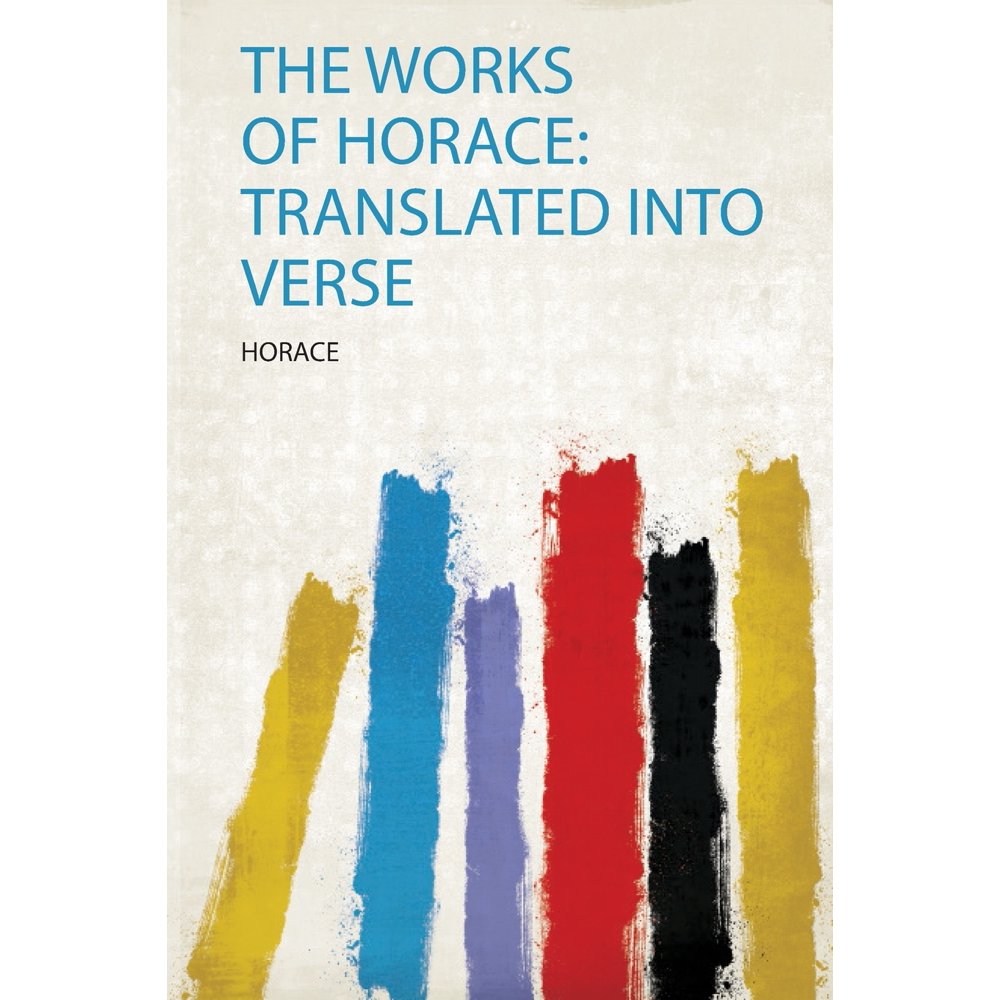 The Works of Horace Translated Into Verse