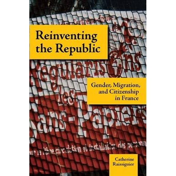 Reinventing the Republic : Gender, Migration, and Citizenship in France (Paperback)
