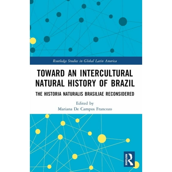 Routledge Studies in Global Latin Americ Toward an Intercultural Natural History of Brazil: The Historia Naturalis Brasiliae Reconsidered, (Paperback)