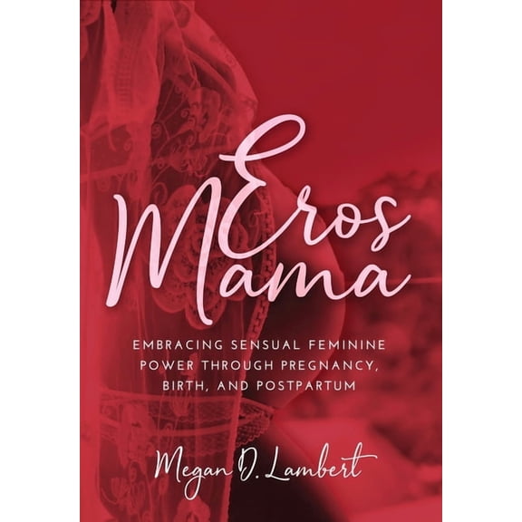 Eros Mama: Embracing Your Sensual Feminine Power through Pregnancy, Birth, Postpartum, and Beyond, (Hardcover)