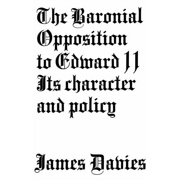 Baronial Opposition to Edward II: Its Character and Policy, (Hardcover)