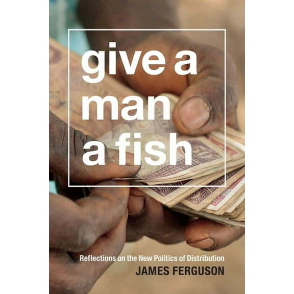 Lewis Henry Morgan Lectures Give a Man a Fish: Reflections on the New Politics of Distribution, (Paperback)