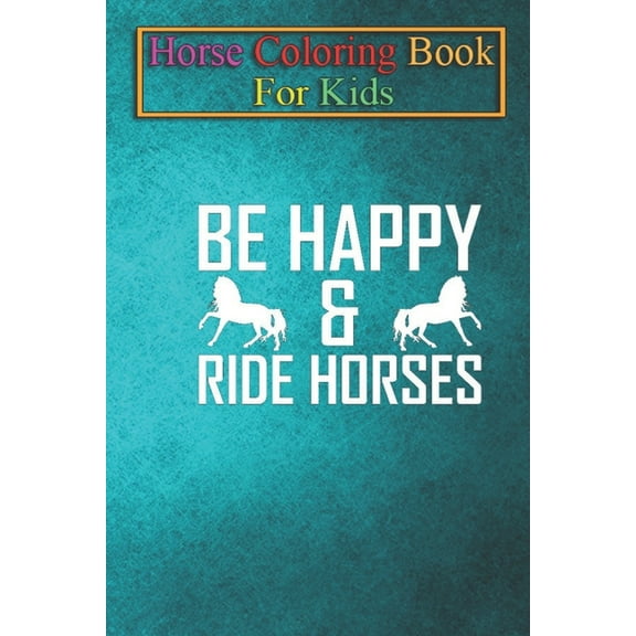 Horse Coloring Book For Kids : Be Happy and Ride Horses Animal Coloring Book - For Kids Aged 3-8 (Fun Activities Books) (Paperback)