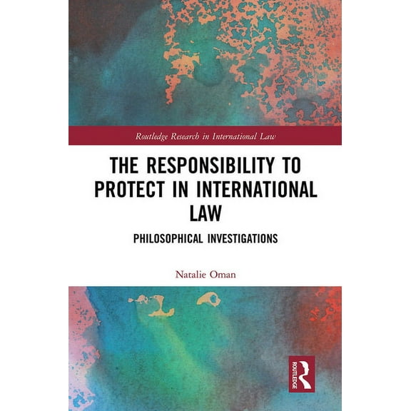 Routledge Research in International Law The Responsibility to Protect in International Law: Philosophical Investigations, (Paperback)