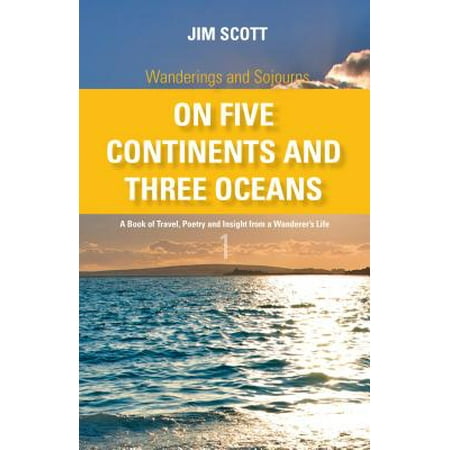 Wanderings and Sojourns - On Five Continents and Three Oceans - Book 1: A Book of Travel, Poetry and Insight from a Wanderer's Life -