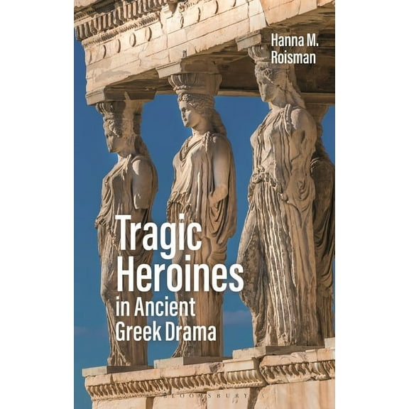 Tragic Heroines in Ancient Greek Drama, (Hardcover)