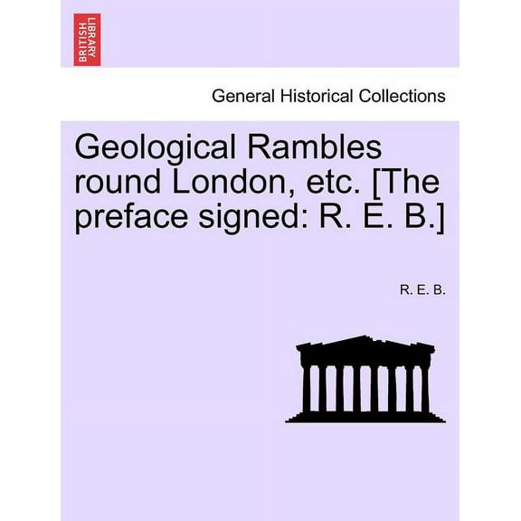 Geological Rambles Round London, Etc. [The Preface Signed: R. E. B.] (Paperback)