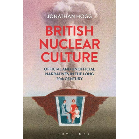 British Nuclear Culture: Official and Unofficial Narratives in the Long 20th Century, (Hardcover)