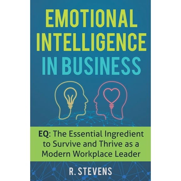 Emotional Intelligence in Business: EQ: The Essential Ingredient to Survive and Thrive as a Modern Workplace Leader, (Paperback)