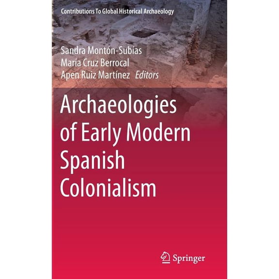 Contributions to Global Historical Archa Archaeologies of Early Modern Spanish Colonialism, (Hardcover)