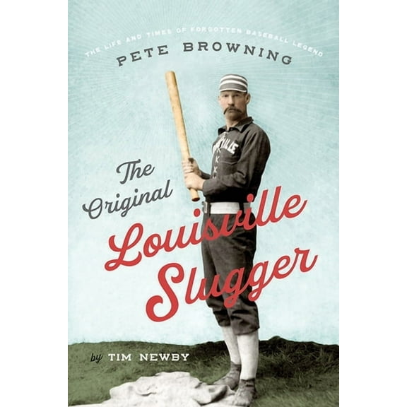 The Original Louisville Slugger: The Life and Times of Forgotten Baseball Legend Pete Browning, (Paperback)