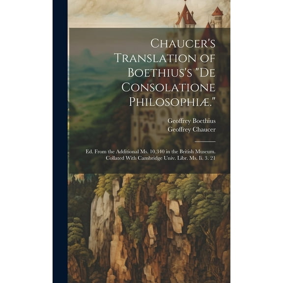 Chaucer's Translation of Boethius's "De Consolatione Philosophiæ.": Ed. From the Additional Ms. 10,340 in the British Mu, (Hardcover)