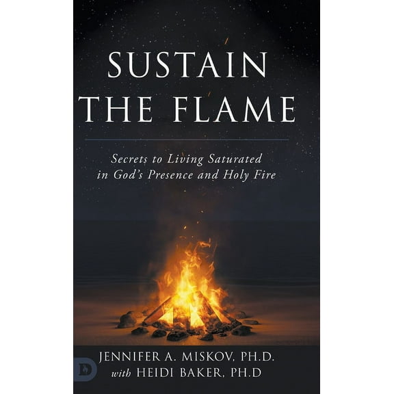 Sustain the Flame: Secrets to Living Saturated in God's Presence and Holy Fire, (Hardcover)