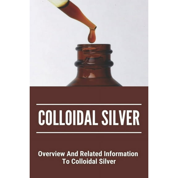 Colloidal Silver: Overview And Related Information To Colloidal Silver: Colloidal Silver Generator, (Paperback)
