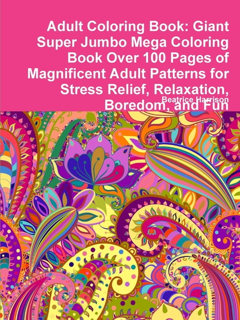 Download Adult Coloring Book : Giant Super Jumbo Mega Coloring Book Over 100 Pages of Magnificent Adult ...