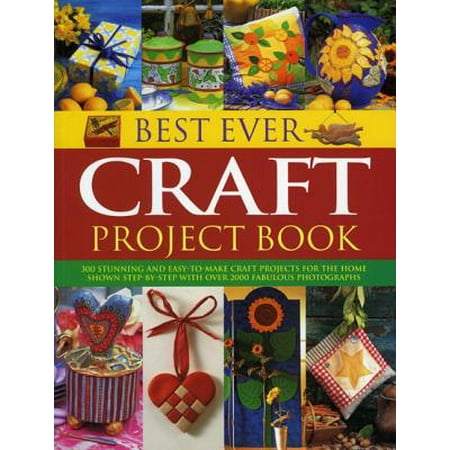 Best Ever Craft Project Book : 300 Stunning and Easy-To-Make Craft Projects for the Home Shown Step-By-Step with Over 2000 Fabulous