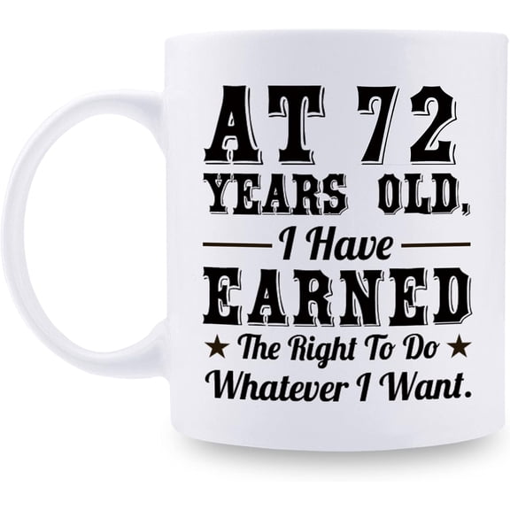 72nd Birthday Gifts for Men Women - AT 72 Years Old I Have Earned The Right To Do Whatever I Want Mug - 72 Birthday Gift for Dad Mom Husband Wife Brother Sister Uncle Grandpa Friend - 11 oz Coffee Mug