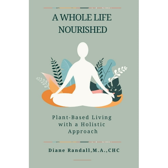 A Whole Life Nourished: Plant-Based Living with a Holistic Approach, (Paperback)