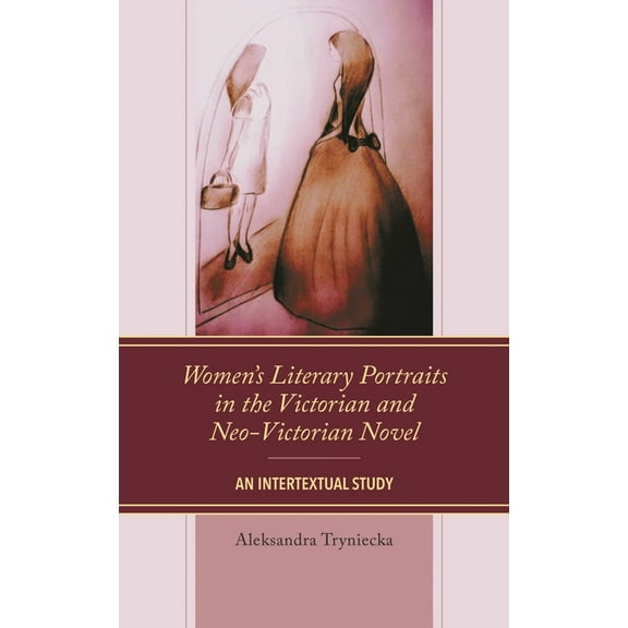 Women's Literary Portraits in the Victorian and Neo-Victorian Novel: An Intertextual Study, (Paperback)