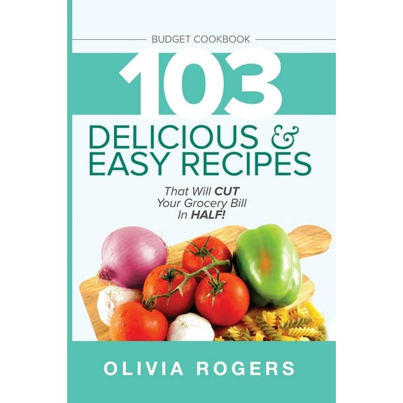 Budget Cookbook (3rd Edition): 103 Delicious & Easy Recipes That Can Help You CUT Your Grocery Bill in Half And Feed, (Paperback)