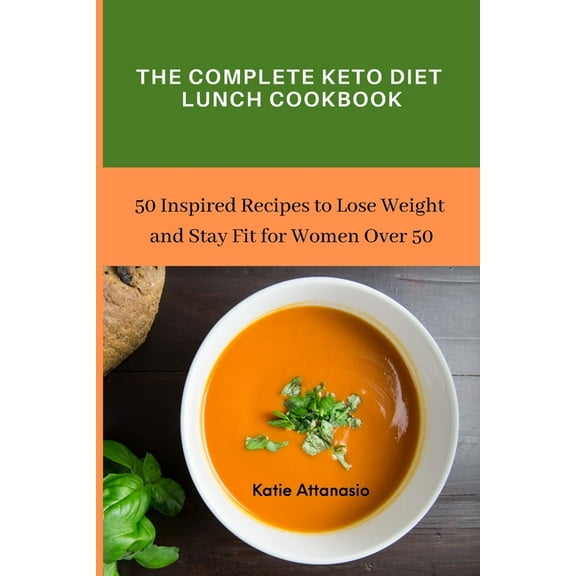 The Complete Keto Diet Lunch Cookbook: 50 Inspired Recipes to Lose Weight and Stay Fit for Women Over 50, (Paperback)