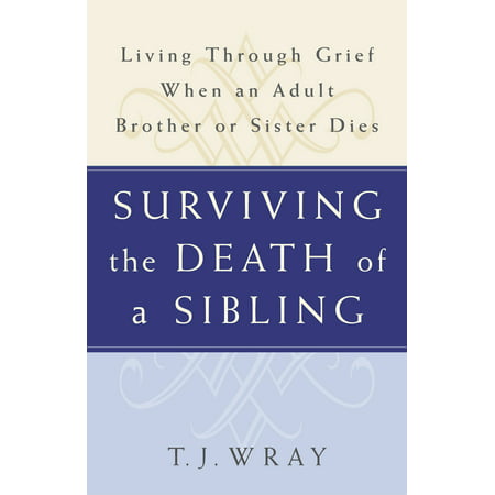 Surviving the Death of a Sibling : Living Through Grief When an Adult Brother or Sister Dies