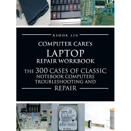 Computercare s Laptop Repair Workbook The 300 Cases of Classic 