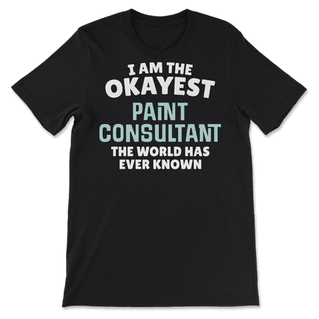 Funny Paint Consultant T-Shirt - I'm the Okayest!