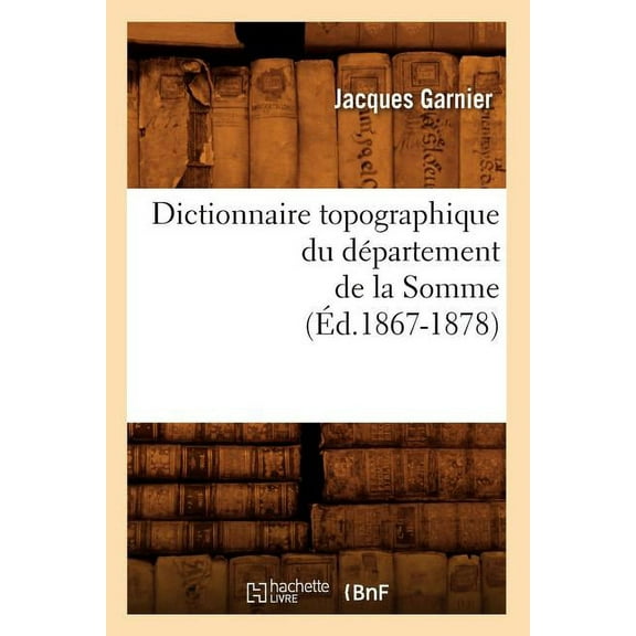 Sciences: Dictionnaire Topographique Du Département de la Somme (Éd.1867-1878) (Paperback)