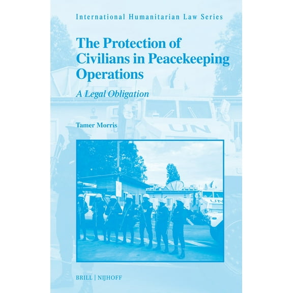 International Humanitarian Law The Protection of Civilians in Peacekeeping Operations: A Legal Obligation, Book 71, (Hardcover)