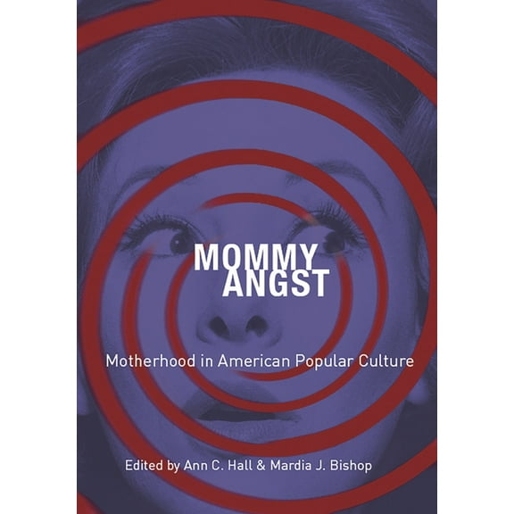 Mommy Angst: Motherhood in American Popular Culture, (Paperback)