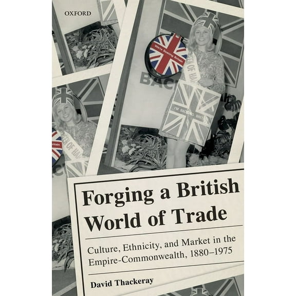 Forging a British World of Trade: Culture, Ethnicity, and Market in the Empire-Commonwealth, 1880-1975, (Hardcover)