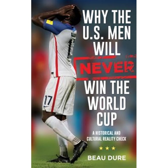 Pre-Owned Why the U.S. Men Will Never Win the World Cup: A Historical and Cultural Reality Check Hardcover