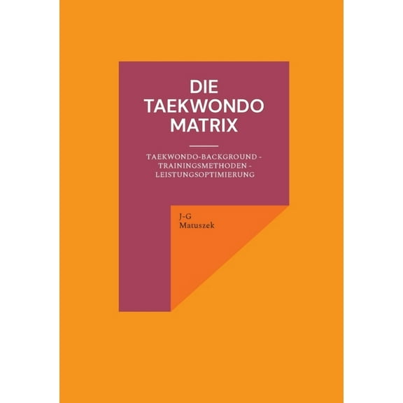 Die Taekwondo Matrix: Taekwondo-Background - Trainingsmethoden - Leistungsoptimierung, (Paperback)