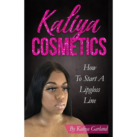 Kaliya Cosmetics: How To Start a Lipgloss Line (Paperback)
