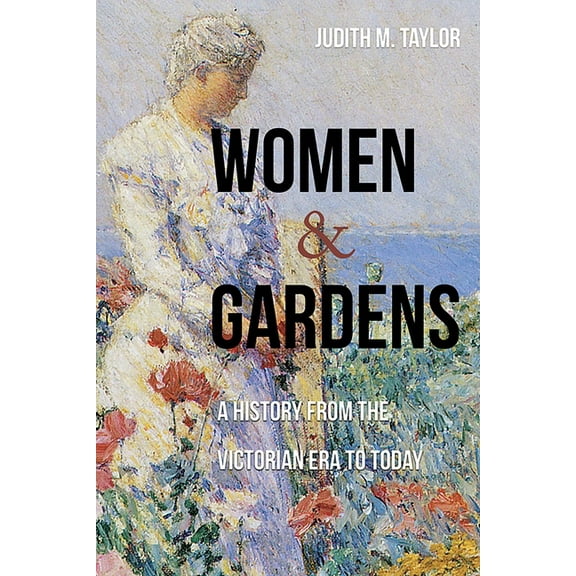 Women and Gardens: A History from the Victorian Era to Today, (Paperback)