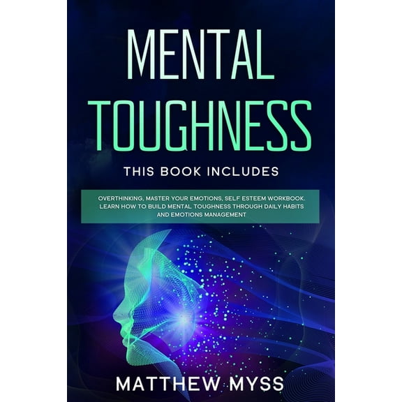Mental Toughness: This book includes: Overthinking, Master Your Emotions, Self Esteem Workbook. Learn How to Build Mental Toughness Through Daily Habits and Emotions Management (Paperback)