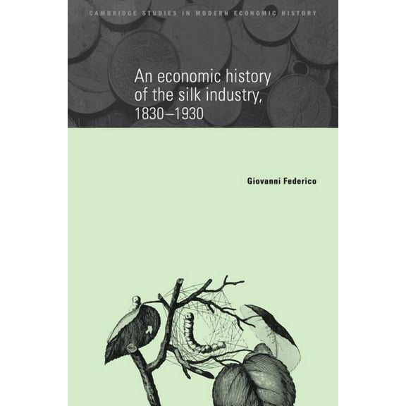 Cambridge Studies in Modern Economic His An Economic History of the Silk Industry, 1830 1930, Book 5, (Paperback)