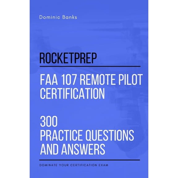 RocketPrep FAA 107 Remote Pilot Certification 300 Practice Questions and Answers: Dominate Your Certification Exam (Paperback)