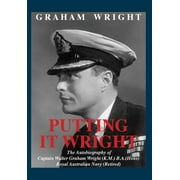 Putting It Wright: The Autobiography of Captain Walter Graham Wright (K.M.) B.A.(Hons) Royal Australian Navy (Retired) (Hardcover)