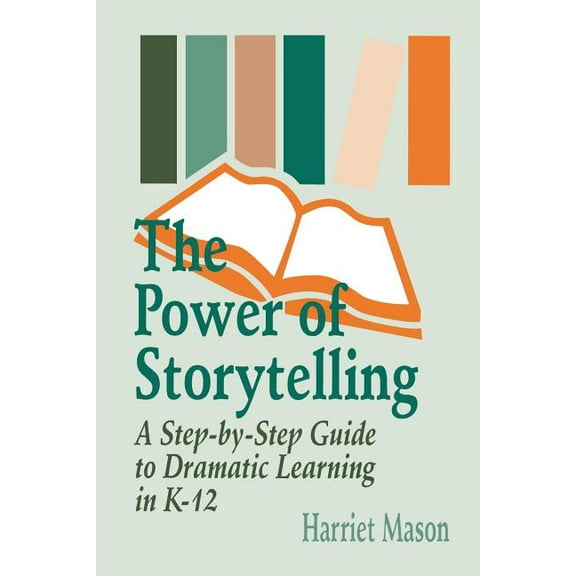 The Power of Storytelling: A Step-By-Step Guide to Dramatic Learning in K-12, (Paperback)