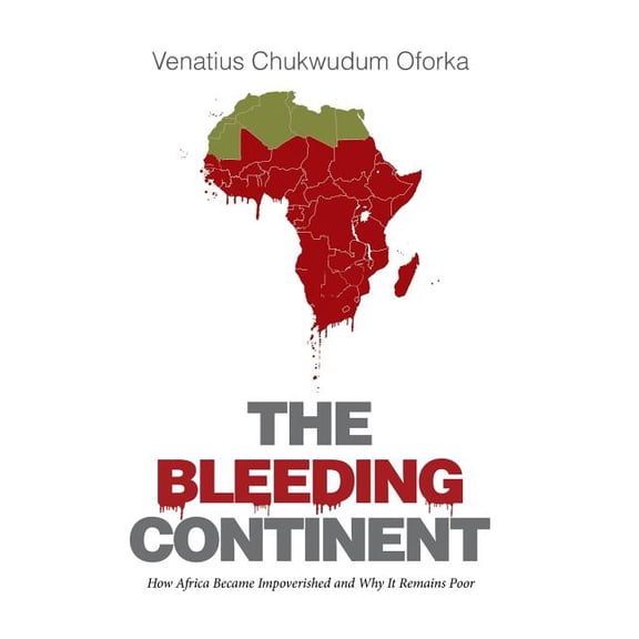 The Bleeding Continent: How Africa Became Impoverished and Why It Remains Poor, (Hardcover)
