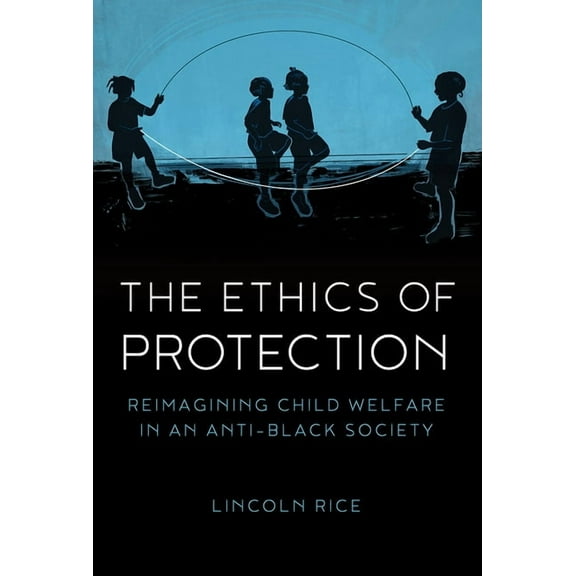 The Ethics of Protection: Reimagining Child Welfare in an Anti-Black Society, (Paperback)