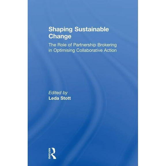 Shaping Sustainable Change: The Role of Partnership Brokering in Optimising Collaborative Action, (Hardcover)
