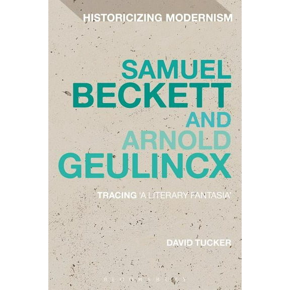 Historicizing Modernism Samuel Beckett and Arnold Geulincx: Tracing 'a Literary Fantasia', (Paperback)