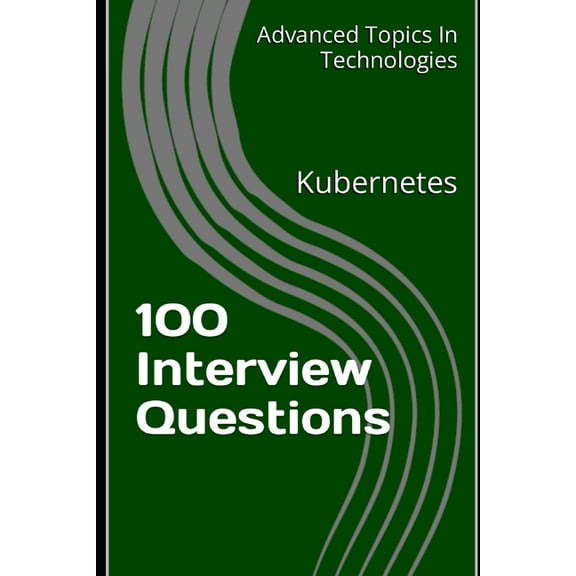 Advanced Topics in Technologies 100 Interview Questions: Kubernetes, (Paperback)